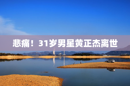 悲痛！31岁男星黄正杰离世