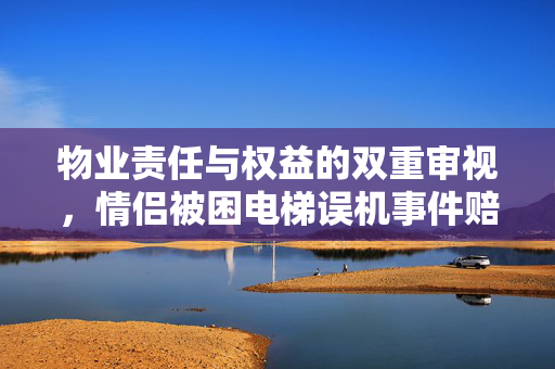 物业责任与权益的双重审视，情侣被困电梯误机事件赔偿750元