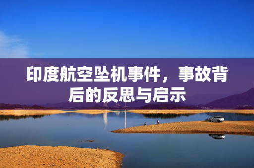 印度航空坠机事件，事故背后的反思与启示