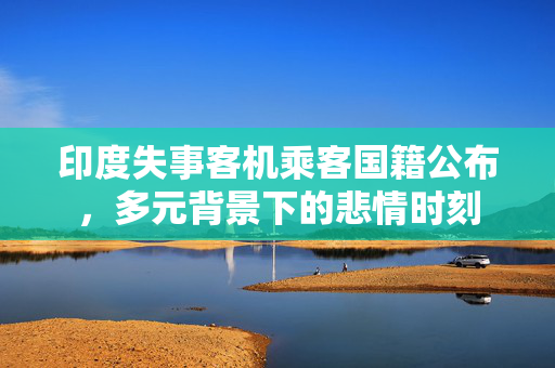 印度失事客机乘客国籍公布，多元背景下的悲情时刻