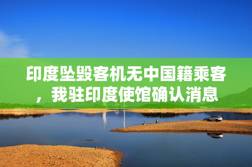 印度坠毁客机无中国籍乘客，我驻印度使馆确认消息