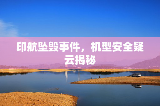 印航坠毁事件，机型安全疑云揭秘