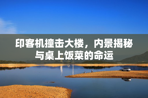 印客机撞击大楼，内景揭秘与桌上饭菜的命运