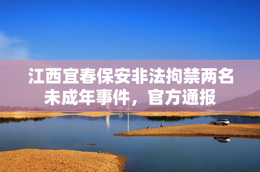 江西宜春保安非法拘禁两名未成年事件，官方通报