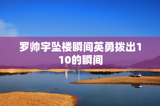 罗帅宇坠楼瞬间英勇拨出110的瞬间