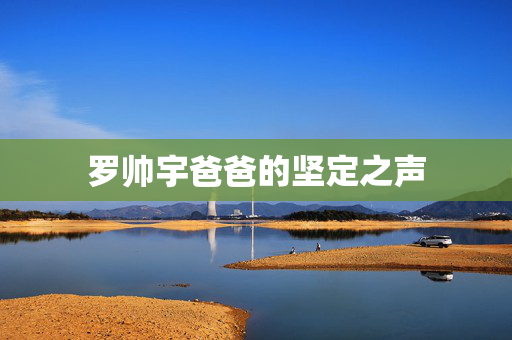 罗帅宇爸爸的坚定之声