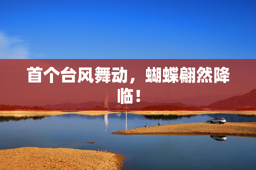 首个台风舞动，蝴蝶翩然降临！