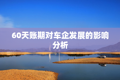 60天账期对车企发展的影响分析