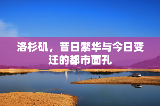 洛杉矶，昔日繁华与今日变迁的都市面孔