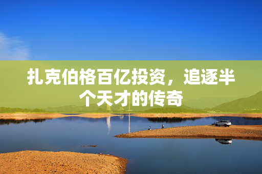 扎克伯格百亿投资，追逐半个天才的传奇