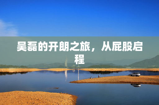 吴磊的开朗之旅，从屁股启程