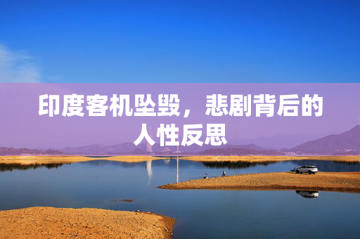 印度客机坠毁，悲剧背后的人性反思