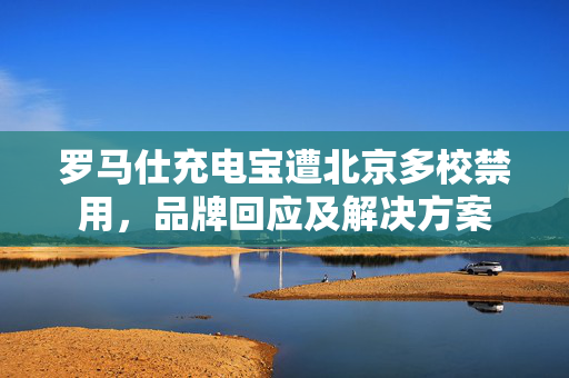 罗马仕充电宝遭北京多校禁用，品牌回应及解决方案