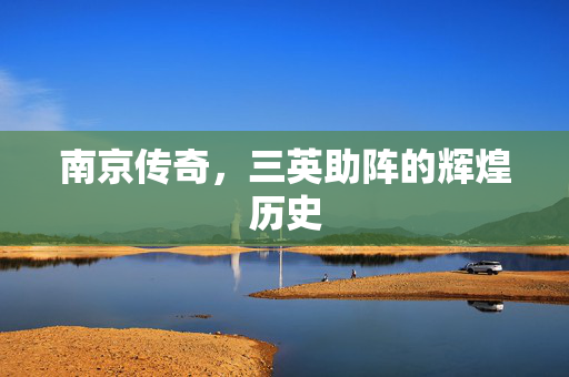 南京传奇，三英助阵的辉煌历史
