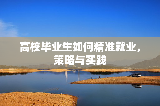 高校毕业生如何精准就业，策略与实践