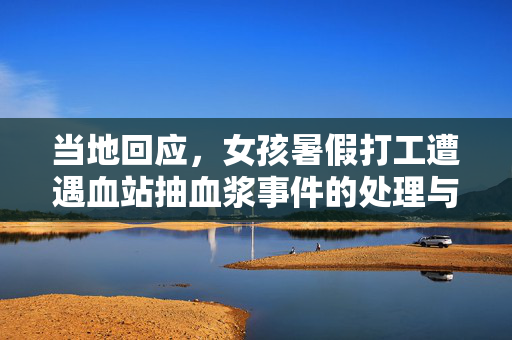 当地回应，女孩暑假打工遭遇血站抽血浆事件的处理与调查