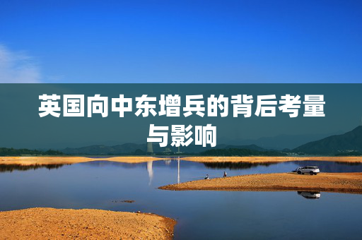 英国向中东增兵的背后考量与影响