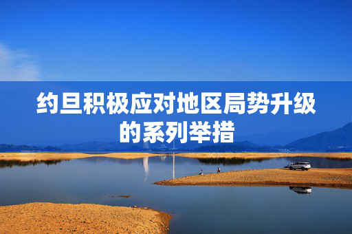 约旦积极应对地区局势升级的系列举措