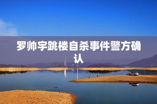 罗帅宇跳楼自杀事件警方确认