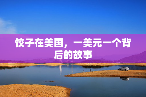 饺子在美国，一美元一个背后的故事