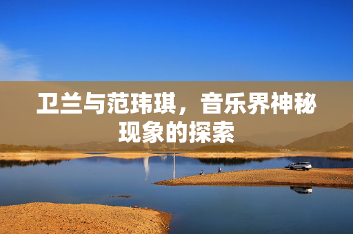 卫兰与范玮琪，音乐界神秘现象的探索
