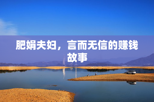 肥娟夫妇，言而无信的赚钱故事