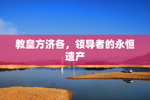 教皇方济各，领导者的永恒遗产
