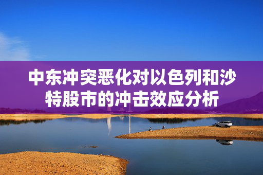 中东冲突恶化对以色列和沙特股市的冲击效应分析