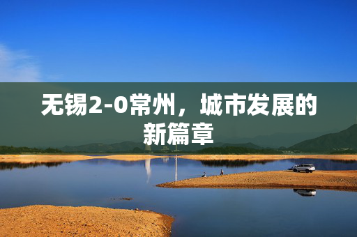 无锡2-0常州，城市发展的新篇章
