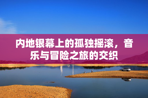 内地银幕上的孤独摇滚，音乐与冒险之旅的交织