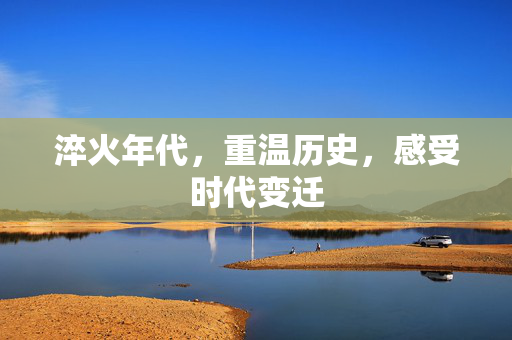 淬火年代，重温历史，感受时代变迁