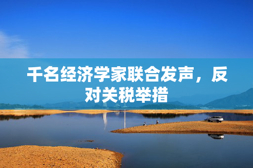 千名经济学家联合发声，反对关税举措