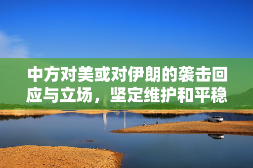 中方对美或对伊朗的袭击回应与立场，坚定维护和平稳定