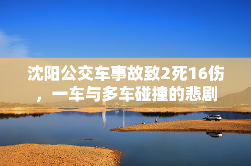 沈阳公交车事故致2死16伤，一车与多车碰撞的悲剧