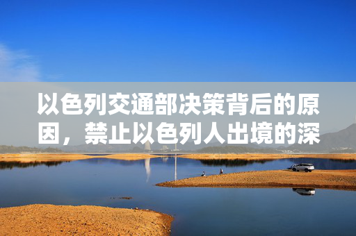 以色列交通部决策背后的原因，禁止以色列人出境的深层考量