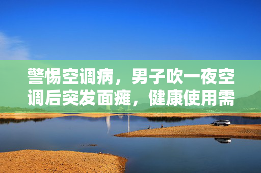 警惕空调病，男子吹一夜空调后突发面瘫，健康使用需谨慎