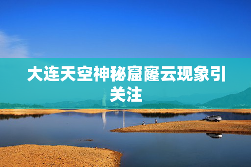 大连天空神秘窟窿云现象引关注