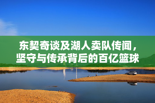 东契奇谈及湖人卖队传闻，坚守与传承背后的百亿篮球故事