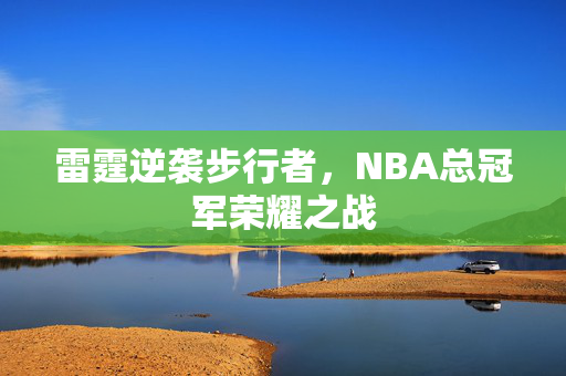 雷霆逆袭步行者，NBA总冠军荣耀之战