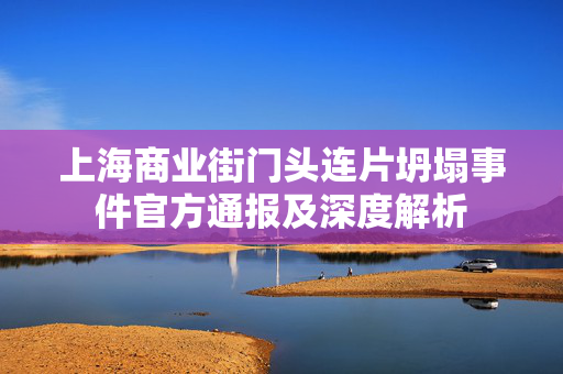 上海商业街门头连片坍塌事件官方通报及深度解析