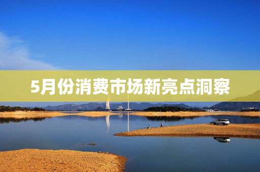 5月份消费市场新亮点洞察