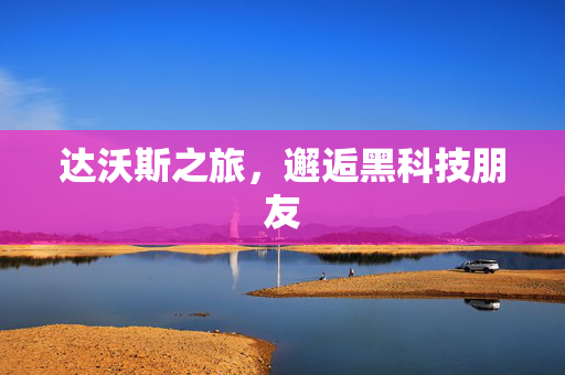 达沃斯之旅，邂逅黑科技朋友