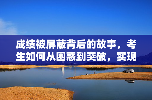 成绩被屏蔽背后的故事，考生如何从困惑到突破，实现学习上的飞跃之旅