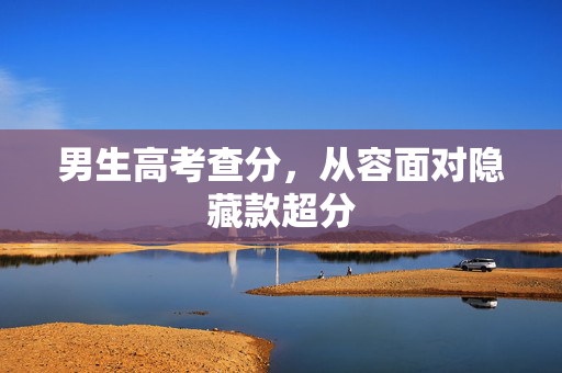 男生高考查分，从容面对隐藏款超分