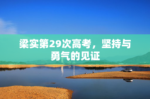 梁实第29次高考，坚持与勇气的见证