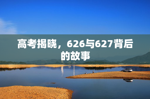 高考揭晓，626与627背后的故事