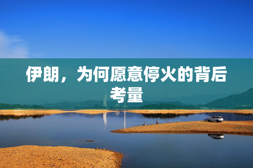 伊朗，为何愿意停火的背后考量