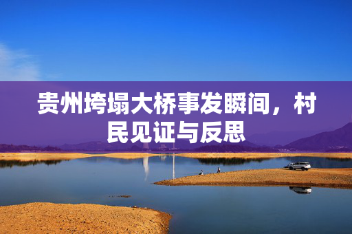 贵州垮塌大桥事发瞬间，村民见证与反思