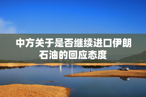 中方关于是否继续进口伊朗石油的回应态度