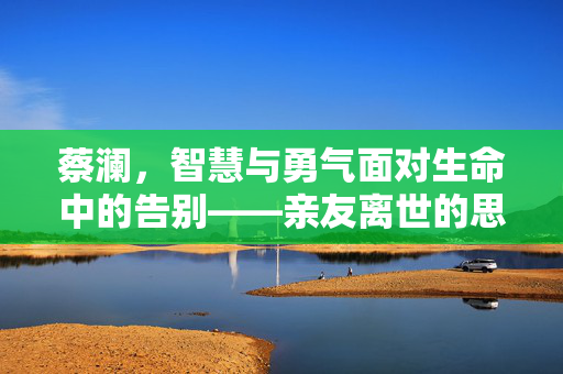 蔡澜，智慧与勇气面对生命中的告别——亲友离世的思考